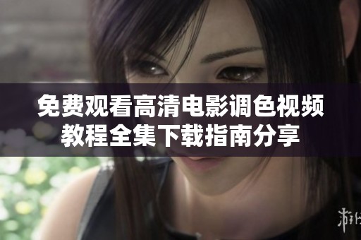 免费观看高清电影调色视频教程全集下载指南分享
