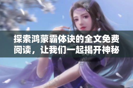 探索鸿蒙霸体诀的全文免费阅读，让我们一起揭开神秘的武道世界