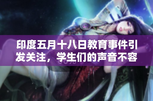 印度五月十八日教育事件引发关注，学生们的声音不容忽视