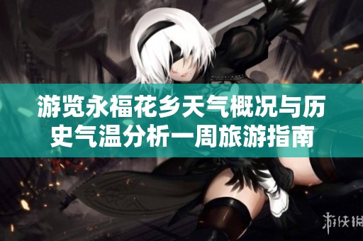 游览永福花乡天气概况与历史气温分析一周旅游指南