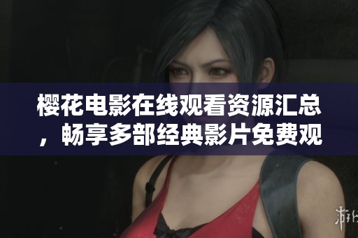樱花电影在线观看资源汇总，畅享多部经典影片免费观看体验
