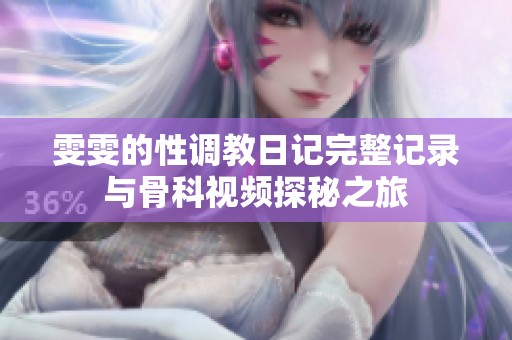 雯雯的性调教日记完整记录与骨科视频探秘之旅