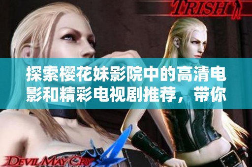 探索樱花妹影院中的高清电影和精彩电视剧推荐，带你领略视觉盛宴