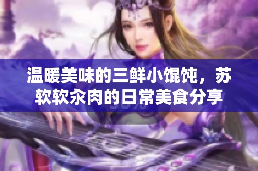 温暖美味的三鲜小馄饨，苏软软汆肉的日常美食分享