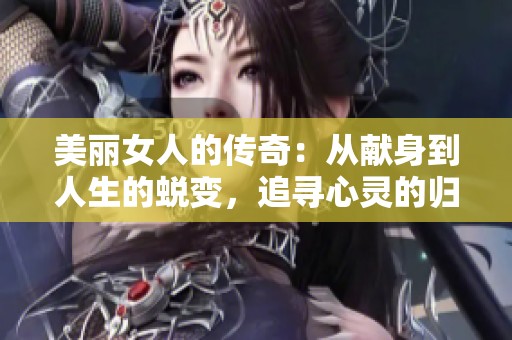 美丽女人的传奇：从献身到人生的蜕变，追寻心灵的归属与自由