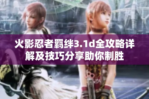 火影忍者羁绊3.1d全攻略详解及技巧分享助你制胜
