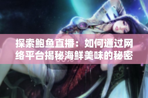 探索鲍鱼直播：如何通过网络平台揭秘海鲜美味的秘密与魅力