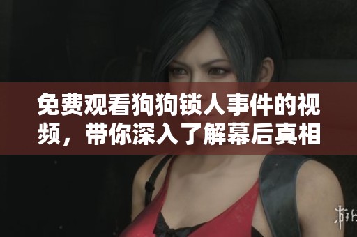 免费观看狗狗锁人事件的视频，带你深入了解幕后真相与反响