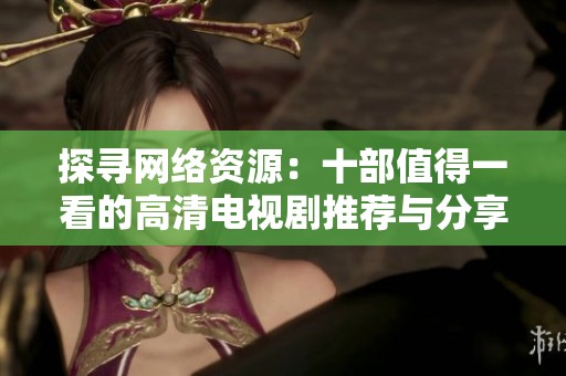探寻网络资源：十部值得一看的高清电视剧推荐与分享