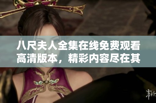 八尺夫人全集在线免费观看高清版本，精彩内容尽在其中！