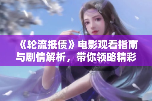 《轮流抵债》电影观看指南与剧情解析，带你领略精彩故事情节