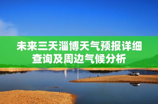 未来三天淄博天气预报详细查询及周边气候分析