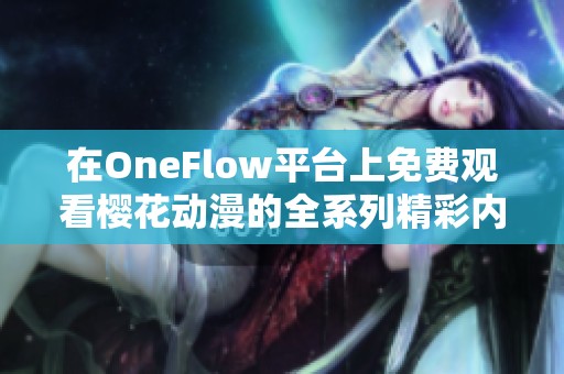 在OneFlow平台上免费观看樱花动漫的全系列精彩内容攻略