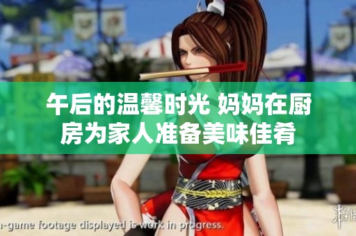 午后的温馨时光 妈妈在厨房为家人准备美味佳肴