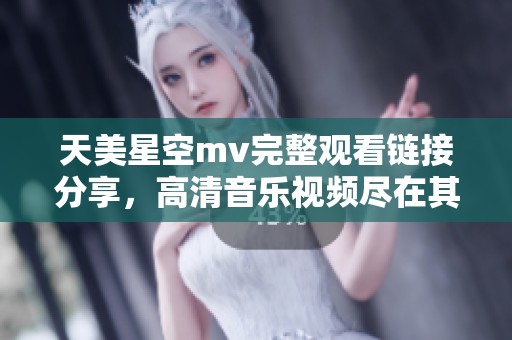 天美星空mv完整观看链接分享，高清音乐视频尽在其中