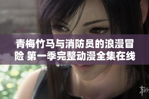 青梅竹马与消防员的浪漫冒险 第一季完整动漫全集在线观看