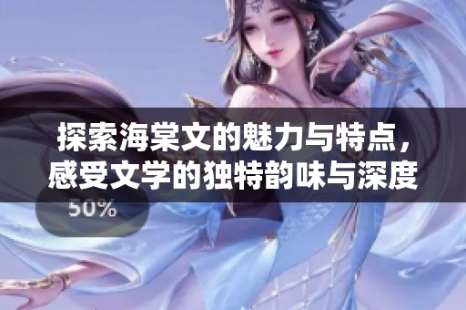 探索海棠文的魅力与特点，感受文学的独特韵味与深度之美