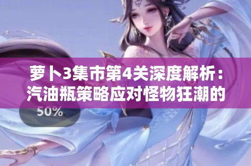 萝卜3集市第4关深度解析：汽油瓶策略应对怪物狂潮的最佳方案