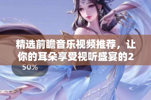 精选前瞻音乐视频推荐，让你的耳朵享受视听盛宴的20分钟必看之旅
