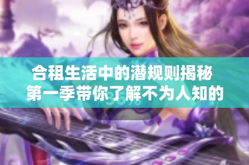 合租生活中的潜规则揭秘 第一季带你了解不为人知的合租故事