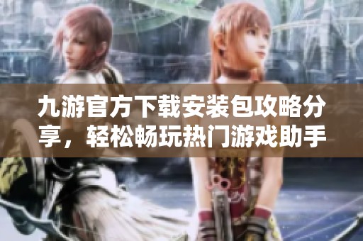 九游官方下载安装包攻略分享，轻松畅玩热门游戏助手