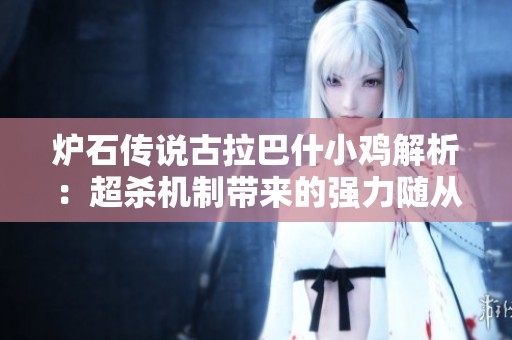 炉石传说古拉巴什小鸡解析：超杀机制带来的强力随从玩法