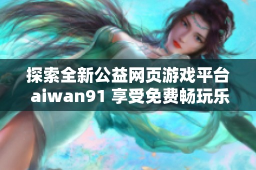 探索全新公益网页游戏平台 aiwan91 享受免费畅玩乐趣！
