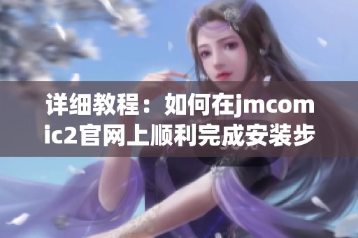 详细教程：如何在jmcomic2官网上顺利完成安装步骤的方法