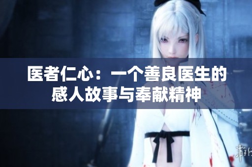 医者仁心：一个善良医生的感人故事与奉献精神