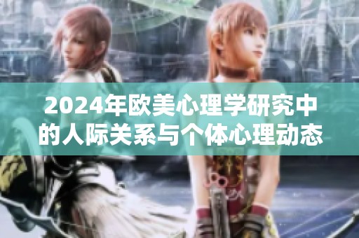 2024年欧美心理学研究中的人际关系与个体心理动态探索