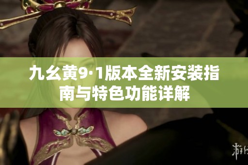九幺黄9·1版本全新安装指南与特色功能详解