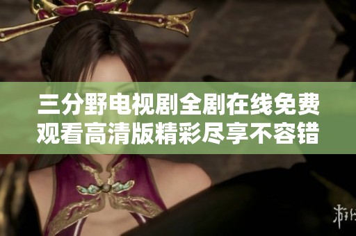 三分野电视剧全剧在线免费观看高清版精彩尽享不容错过