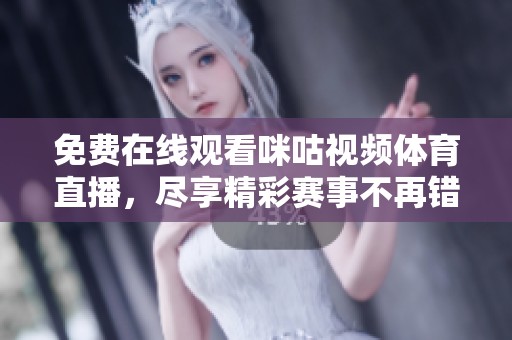 免费在线观看咪咕视频体育直播，尽享精彩赛事不再错过