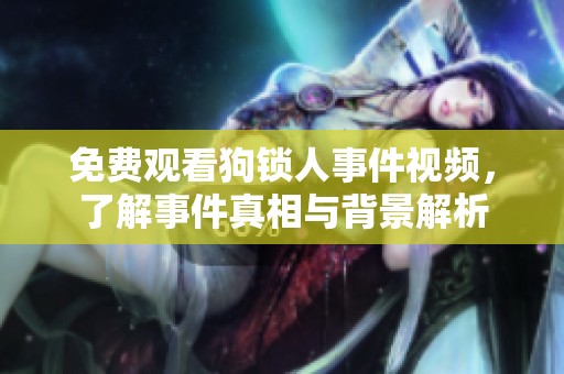 免费观看狗锁人事件视频，了解事件真相与背景解析