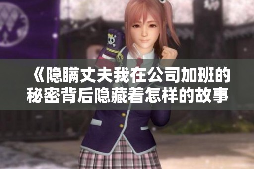 《隐瞒丈夫我在公司加班的秘密背后隐藏着怎样的故事》