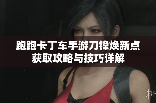 跑跑卡丁车手游刀锋焕新点获取攻略与技巧详解