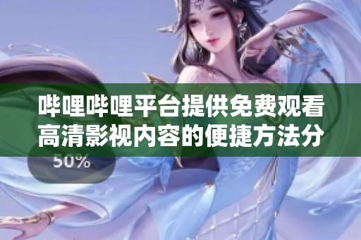 哔哩哔哩平台提供免费观看高清影视内容的便捷方法分享
