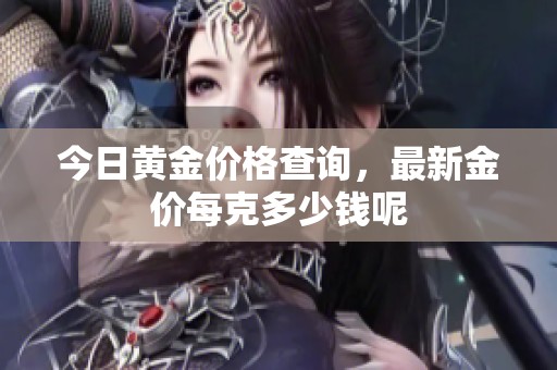 今日黄金价格查询，最新金价每克多少钱呢