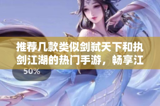 推荐几款类似剑弑天下和执剑江湖的热门手游，畅享江湖之旅