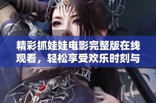 精彩抓娃娃电影完整版在线观看，轻松享受欢乐时刻与美好回忆