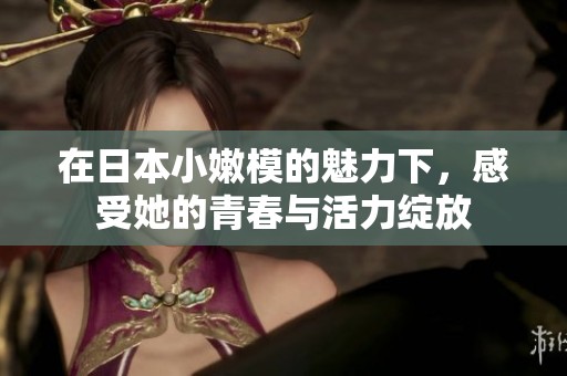 在日本小嫩模的魅力下，感受她的青春与活力绽放