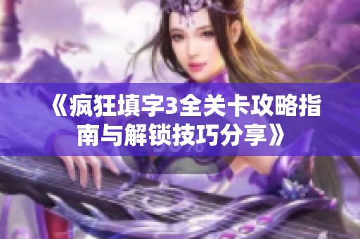《疯狂填字3全关卡攻略指南与解锁技巧分享》