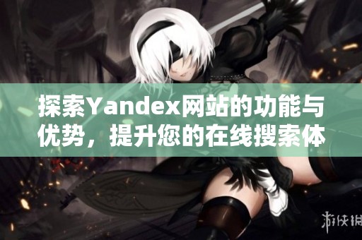 探索Yandex网站的功能与优势，提升您的在线搜索体验