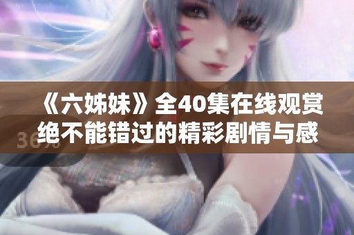 《六姊妹》全40集在线观赏绝不能错过的精彩剧情与感人故事