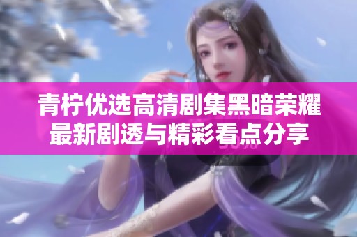 青柠优选高清剧集黑暗荣耀最新剧透与精彩看点分享