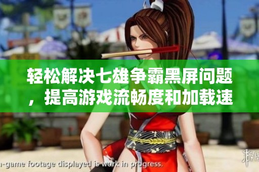 轻松解决七雄争霸黑屏问题，提高游戏流畅度和加载速度的方法分享
