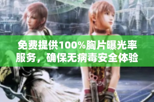 免费提供100%胸片曝光率服务，确保无病毒安全体验，健康筛查更轻松