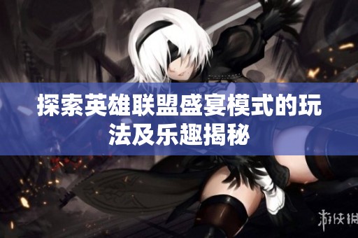 探索英雄联盟盛宴模式的玩法及乐趣揭秘