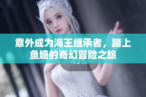 意外成为海王继承者，踏上鱼塘的奇幻冒险之旅