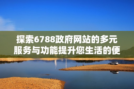 探索6788政府网站的多元服务与功能提升您生活的便利性
